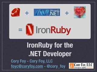 +                   +

   =

        IronRuby for the
         .NET Developer
Cory Foy - Cory Foy, LLC
foyc@coryfoy.com - @cory_foy
 
