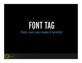 FONT TAG
Ooh, we can make it pretty!
 