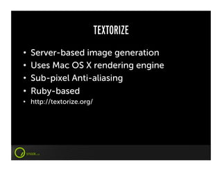 TEXTORIZE
•    Server-based image generation
•    Uses Mac OS X rendering engine
•    Sub-pixel Anti-aliasing
•    Ruby-based
•  http://textorize.org/
 