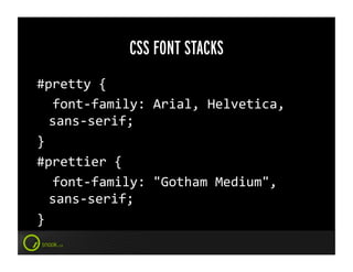 CSS FONT STACKS
#pretty	
  {	
  
	
  	
  font-­‐family:	
  Arial,	
  Helvetica,	
  
      sans-­‐serif;	
  
}	
  
#prettier	
  {	
  
	
  	
  font-­‐family:	
  "Gotham	
  Medium",	
  
      sans-­‐serif;	
  
}	
  
 