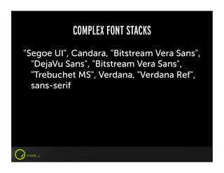 COMPLEX FONT STACKS
"Segoe UI", Candara, "Bitstream Vera Sans",
  "DejaVu Sans", "Bitstream Vera Sans",
  "Trebuchet MS", Verdana, "Verdana Ref",
  sans-serif
 