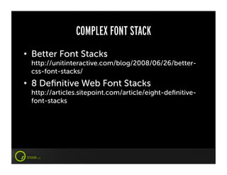 COMPLEX FONT STACK
•  Better Font Stacks
 http://unitinteractive.com/blog/2008/06/26/better-
 css-font-stacks/
•  8 Deﬁnitive Web Font Stacks
 http://articles.sitepoint.com/article/eight-deﬁnitive-
 font-stacks
 