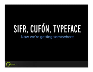SIFR, CUFÓN, TYPEFACE
  Now we’re getting somewhere
 
