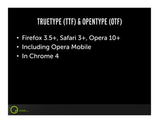 TRUETYPE (TTF) & OPENTYPE (OTF)
•  Firefox 3.5+, Safari 3+, Opera 10+
•  Including Opera Mobile
•  In Chrome 4
 