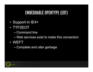 EMBEDDABLE OPENTYPE (EOT)
•  Support in IE4+
•  TTF2EOT
  –  Command line
  –  Web services exist to make this conversion
•  WEFT
  –  Complete and utter garbage
 