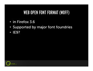 WEB OPEN FONT FORMAT (WOFF)
•  in Firefox 3.6
•  Supported by major font foundries
•  IE9?
 