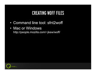 CREATING WOFF FILES
•  Command line tool: sfnt2woff
•  Mac or Windows
 http://people.mozilla.com/~jkew/woff/
 