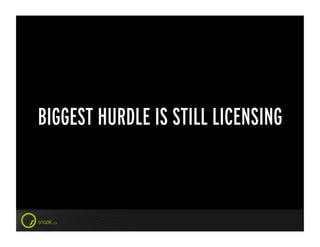 BIGGEST HURDLE IS STILL LICENSING
 