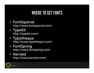 WHERE TO GET FONTS
•  FontSquirrel
 http://www.fontsquirrel.com/
•  TypeKit
 http://typekit.com/
•  Typotheque
 http://www.typotheque.com/
•  FontSpring
 http://www.fontspring.com/
•  Kernest
 http://www.kernest.com/
 