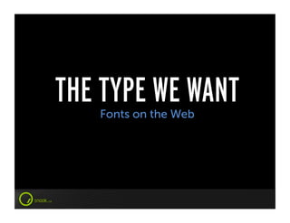 THE TYPE WE WANT
   Fonts on the Web
 