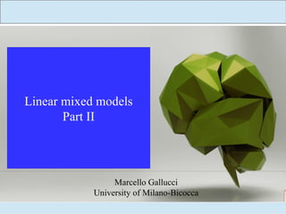 A moderated view of the
linear model
Linear mixed models
Part II
Marcello Gallucci
University of Milano-Bicocca
 
