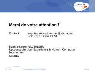 Merci de votre attention !! Contact :  [email_address] +33 (0)6 17 64 29 51 Sophie-Laure PILVERDIER Responsable User Experience & Human Computer Interaction STERIA 