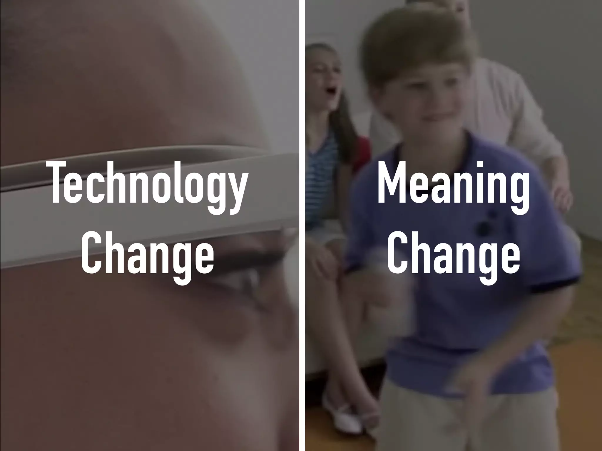 Technology
Change
Meaning
Change
 