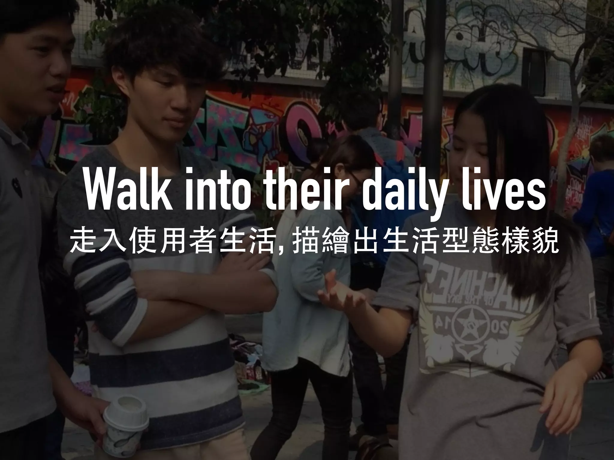 Walk into their daily lives
,
 