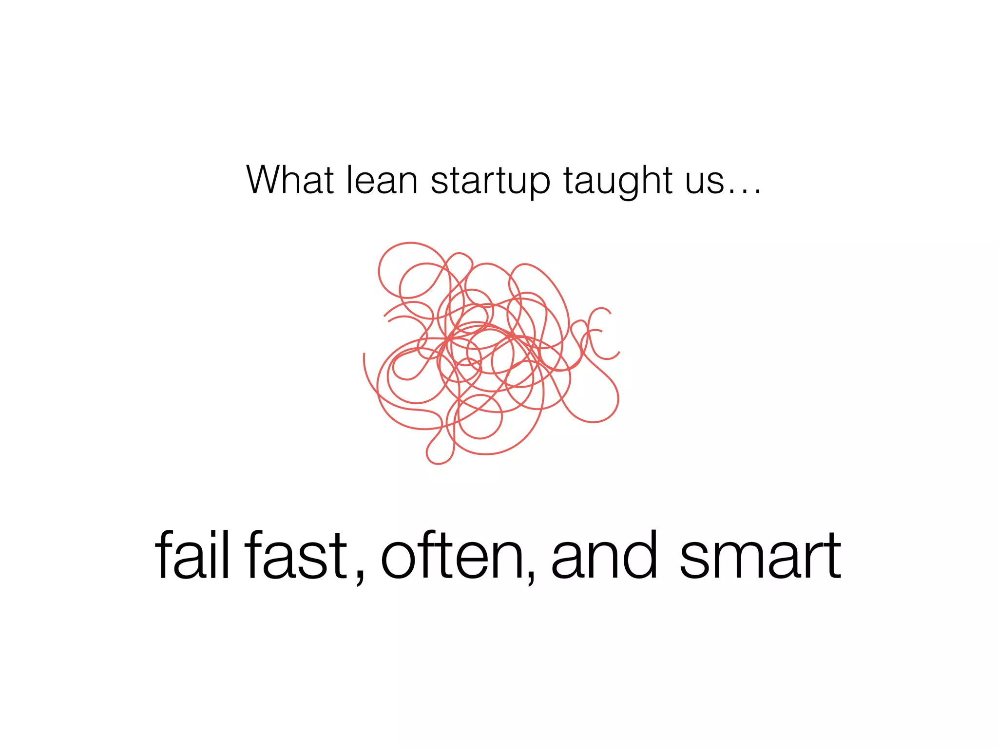 fail fast, often and smart,
What lean startup taught us…
 