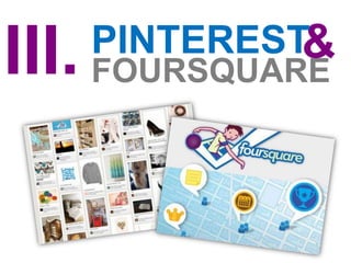 &
III. FOURSQUARE
    PINTEREST
 