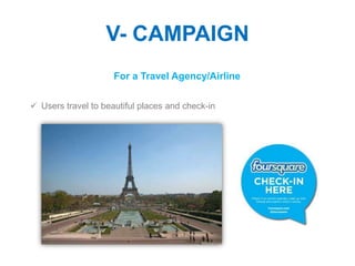 V- CAMPAIGN
                     For a Travel Agency/Airline

 Users travel to beautiful places and check-in
 