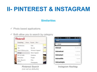 II- PINTEREST & INSTAGRAM
                                   Similarities

  Photo based applications

  Both allow you to search by category




           Pinterest Search                       Instagram Hashtag
           (can set as defaults)
 