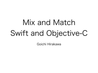 Mix and Match
Swift and Objective-C
Goichi Hirakawa
 
