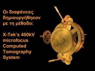 Οι διαφάνειες δημιουργήθηκαν με τη μέθοδο: X-Tek’s 400kV microfocus Computed Tomography System  