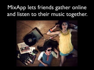 MixApp lets friends gather online
and listen to their music together.
 