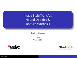Image Style Transfer,
Neural Doodles &
Texture Synthesis
Dmitry Ulyanov
11/13/2016 1
MIXAR
Moscow, 2016
 
