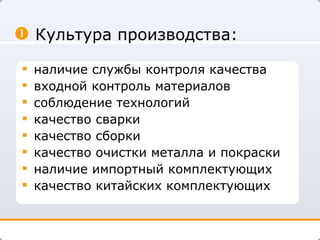 Культура производства: наличие службы контроля качества входной контроль материалов соблюдение технологий качество сварки качество сборки качество очистки металла и покраски наличие импортный комплектующих качество китайских комплектующих 