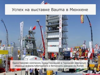 Успех на выставке  Bauma  в Мюнхене Единственная компания, представившая в Германии реальные образцы асфальтобетонного и бетонного заводов из Китая 