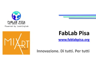 FabLab Pisa
www.fablabpisa.org
Innovazione. Di tutti. Per tutti
 