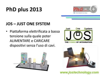 JOS – JUST ONE SYSTEM
• Piattaforma elettrificata a bassa
tensione sulla quale poter
ALIMENTARE e CARICARE
dispositivi sen...