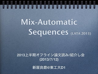 Mix-Automatic
Sequences (LATA 2013)
2013上半期オフライン論文読み/紹介し会
新屋良磨@東工大D1
(2013/7/12)
 