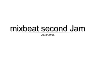 mixbeat second Jam
                       2008/09/06




Photo by Bossanostra
 