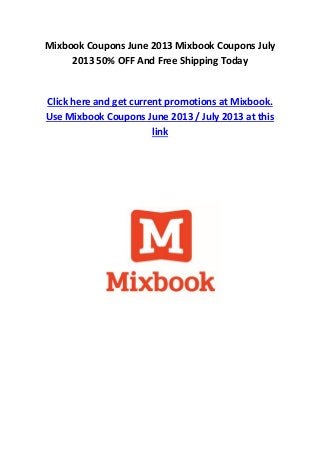 Mixbook Coupons June 2013 Mixbook Coupons July
2013 50% OFF And Free Shipping Today
Click here and get current promotions at Mixbook.
Use Mixbook Coupons June 2013 / July 2013 at this
link
 