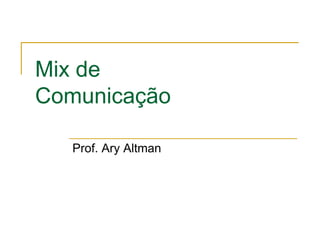 Mix de
Comunicação

   Prof. Ary Altman
 