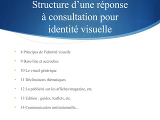 Structure d’une réponse  à consultation pour  identité visuelle <ul><li>8 Principes de l'identité visuelle </li></ul><ul><...