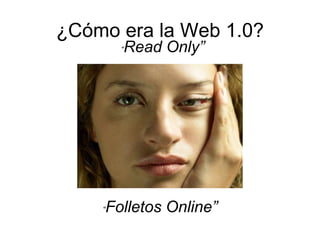 ¿Cómo era la Web 1.0?
“Read Only”
“Folletos Online”
 