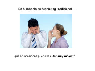 Es el modelo de Marketing ‘tradicional’ …
que en ocasiones puede resultar muy molesto
 