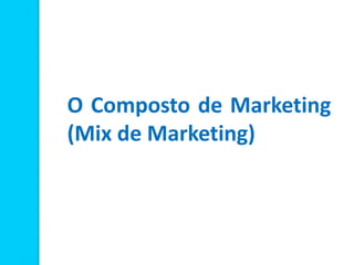 O Composto de Marketing
(Mix de Marketing)
 