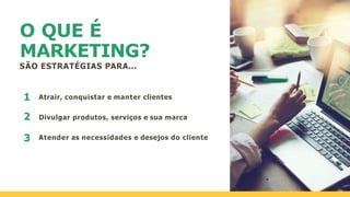 O QUE É
MARKETING?
SÃO ESTRATÉGIAS PARA...
Atrair, conquistar e manter clientes
Divulgar produtos, serviços e sua marca
Atender as necessidades e desejos do cliente
1
2
3
 