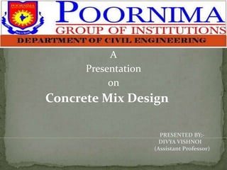 A
Presentation
on
Concrete Mix Design
PRESENTED BY:-
DIVYA VISHNOI
(Assistant Professor)
 