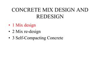 CONCRETE MIX DESIGN AND
REDESIGN
• 1 Mix design
• 2 Mix re-design
• 3 Self-Compacting Concrete
 