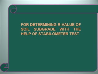 FOR DETERMINING R-VALUE OF SOIL SUBGRADE WITH THE HELP OF STABILOMETER TEST  