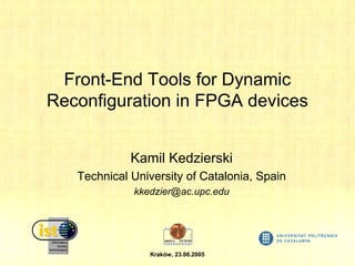 Front-End Tools for Dynamic
Reconfiguration in FPGA devices
Kamil Kedzierski
Technical University of Catalonia, Spain
kkedzier@ac.upc.edu

Kraków, 23.06.2005

 