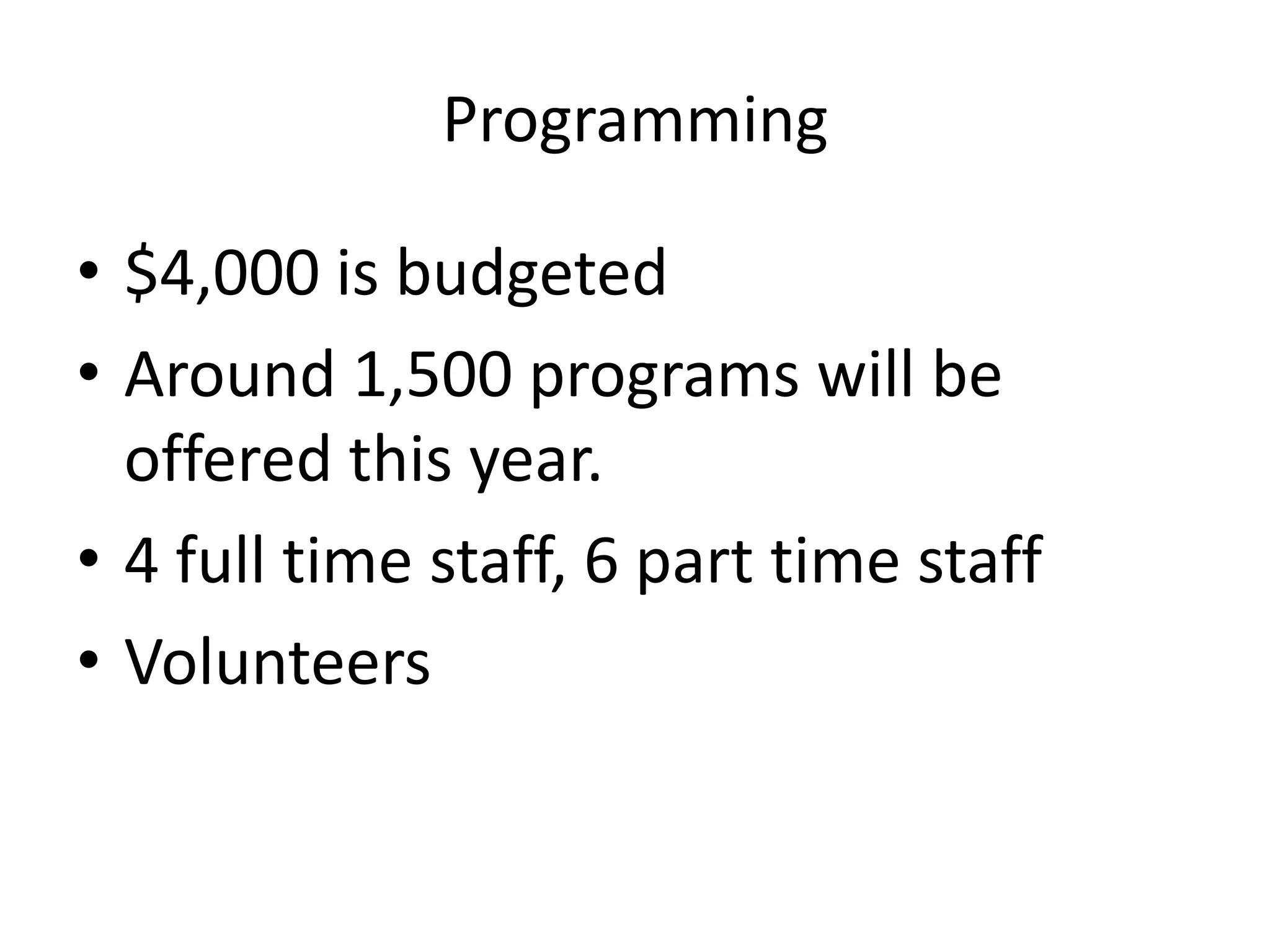 Programming

• $4,000 is budgeted
• Around 1,500 programs will be
  offered this year.
• 4 full time staff, 6 part time staff
• Volunteers
 