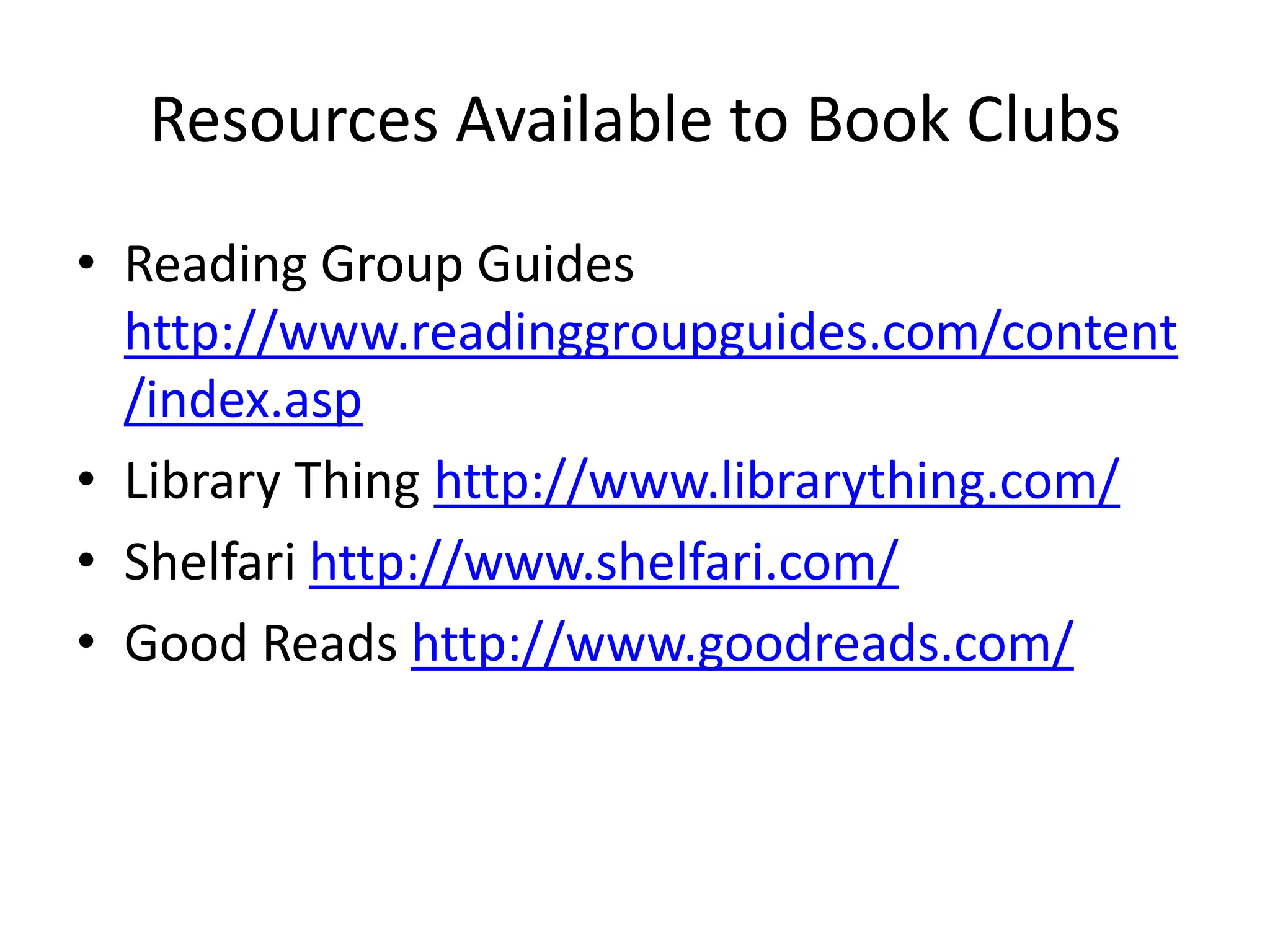 Resources Available to Book Clubs
• Reading Group Guides
  http://www.readinggroupguides.com/content
  /index.asp
• Library Thing http://www.librarything.com/
• Shelfari http://www.shelfari.com/
• Good Reads http://www.goodreads.com/
 