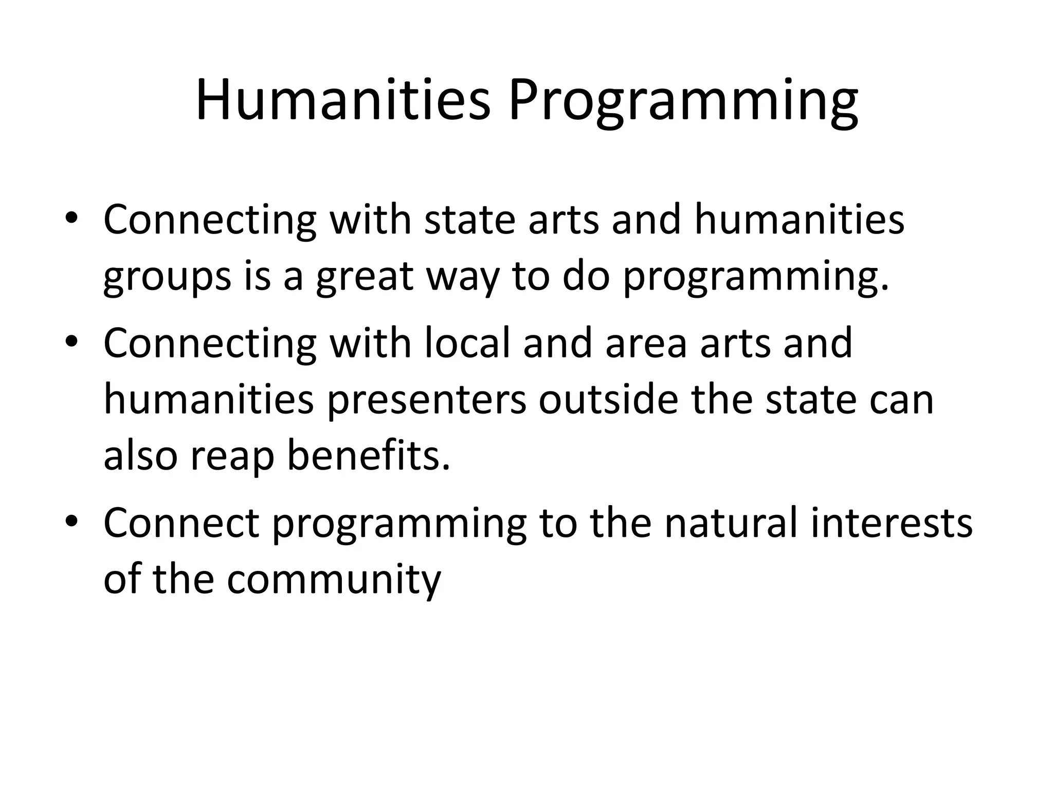 Humanities Programming
• Connecting with state arts and humanities
  groups is a great way to do programming.
• Connecting with local and area arts and
  humanities presenters outside the state can
  also reap benefits.
• Connect programming to the natural interests
  of the community
 