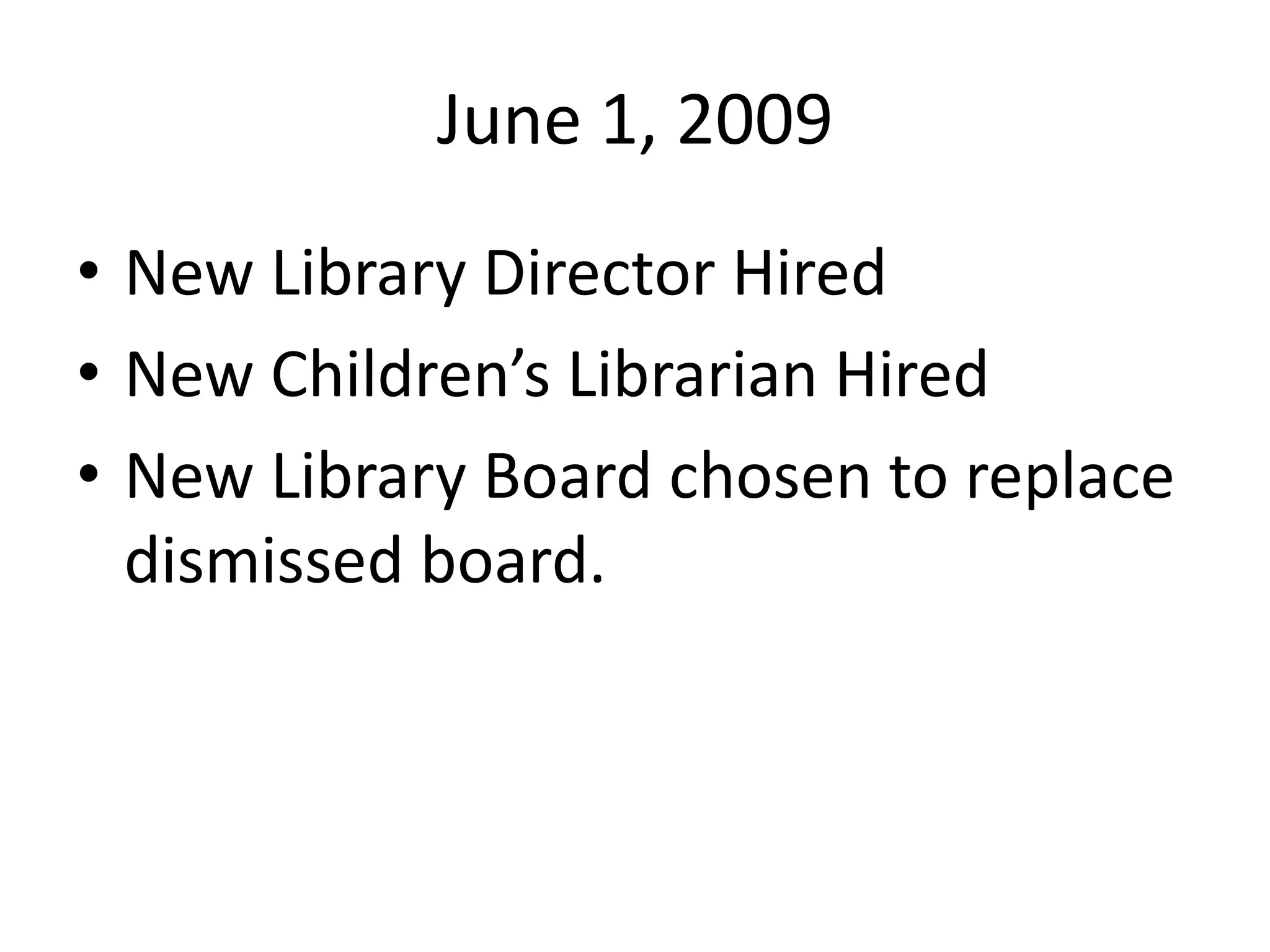June 1, 2009
• New Library Director Hired
• New Children’s Librarian Hired
• New Library Board chosen to replace
  dismissed board.
 