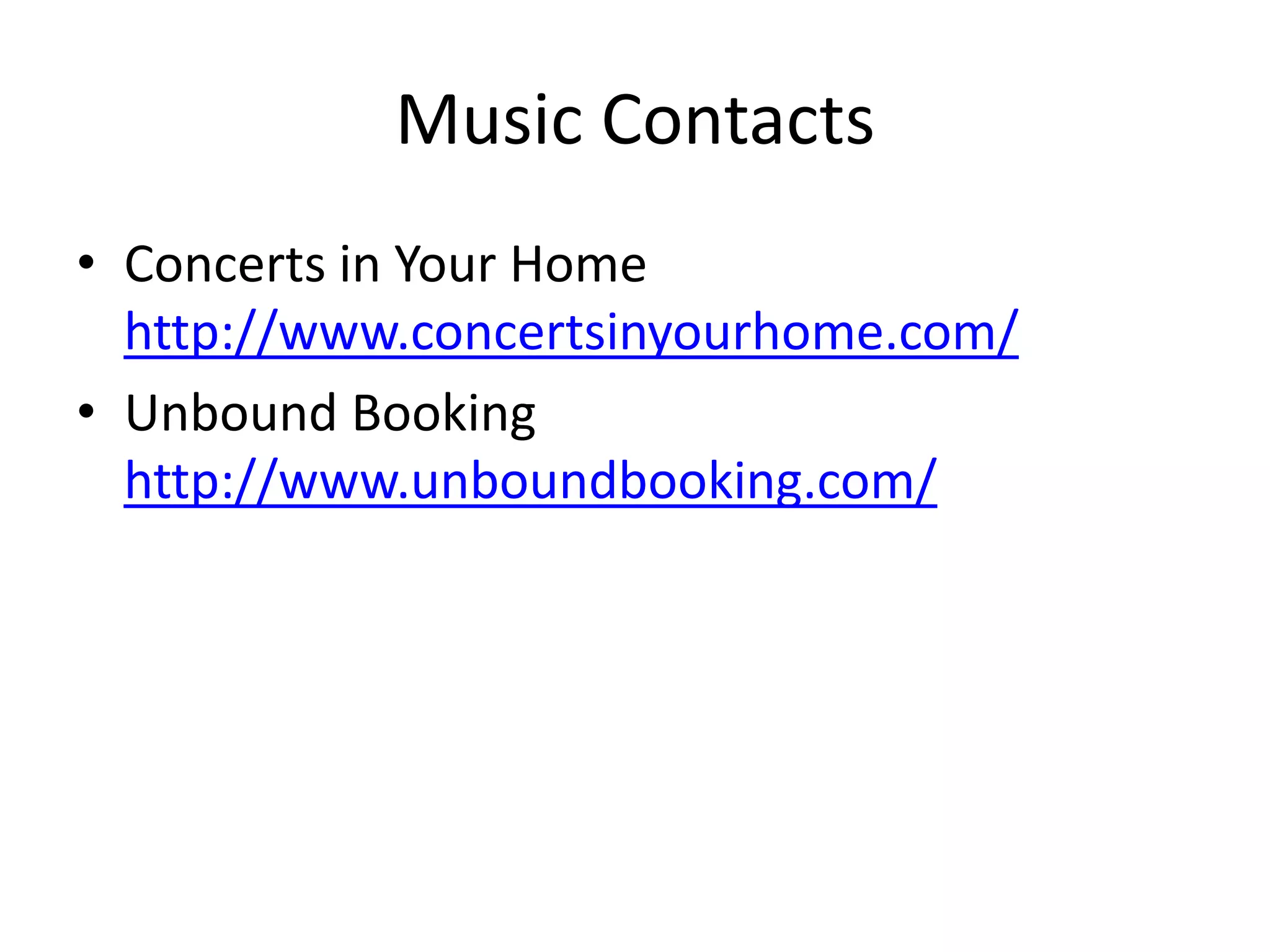 Music Contacts
• Concerts in Your Home
  http://www.concertsinyourhome.com/
• Unbound Booking
  http://www.unboundbooking.com/
 