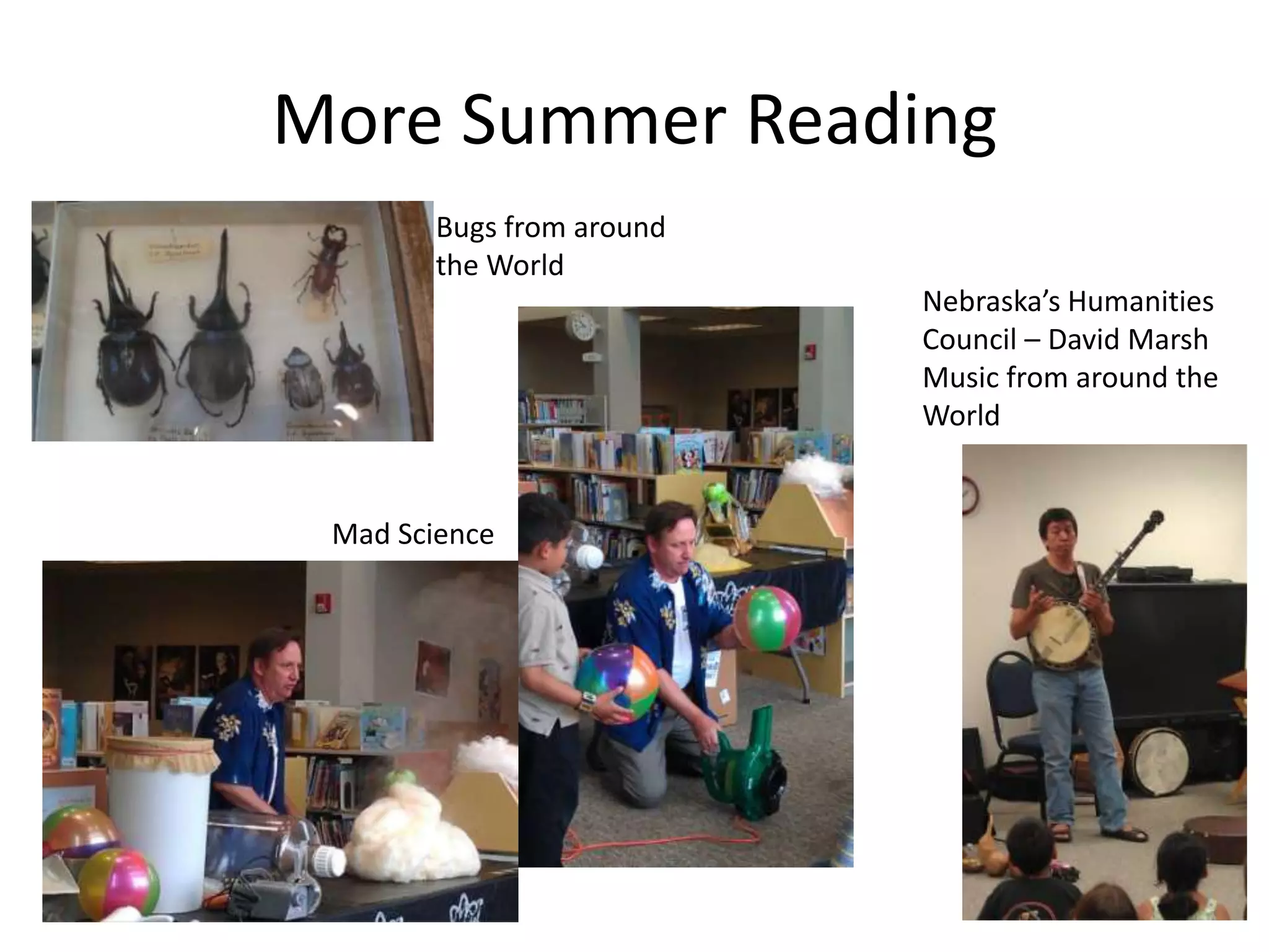 More Summer Reading
        Bugs from around
        the World
                           Nebraska’s Humanities
                           Council – David Marsh
                           Music from around the
                           World


 Mad Science
 