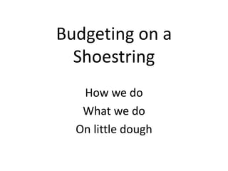 Budgeting on a
  Shoestring
   How we do
   What we do
  On little dough
 